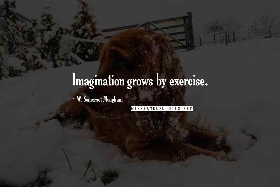 W. Somerset Maugham Quotes: Imagination grows by exercise.