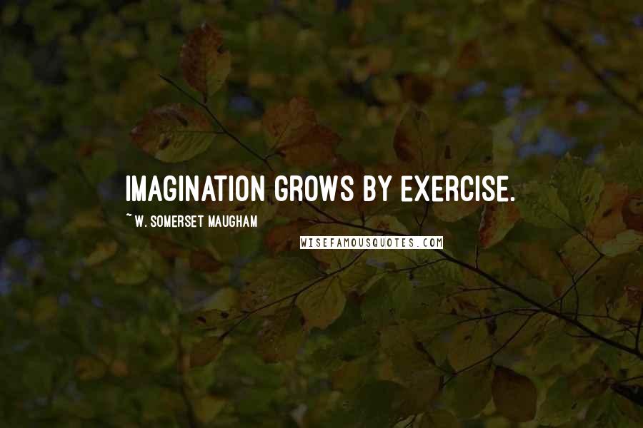 W. Somerset Maugham Quotes: Imagination grows by exercise.