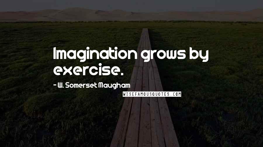W. Somerset Maugham Quotes: Imagination grows by exercise.