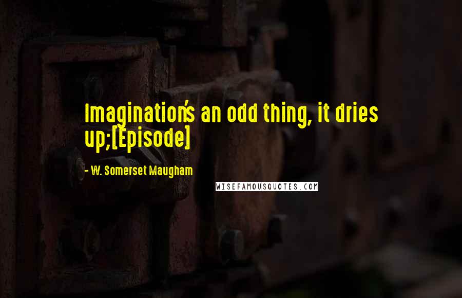 W. Somerset Maugham Quotes: Imagination's an odd thing, it dries up;[Episode]