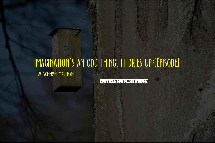 W. Somerset Maugham Quotes: Imagination's an odd thing, it dries up;[Episode]