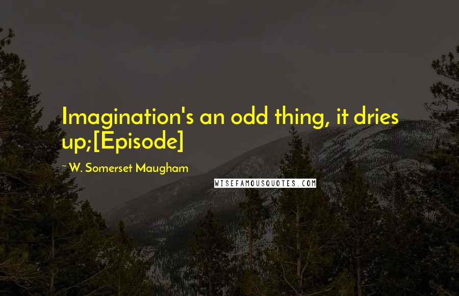 W. Somerset Maugham Quotes: Imagination's an odd thing, it dries up;[Episode]