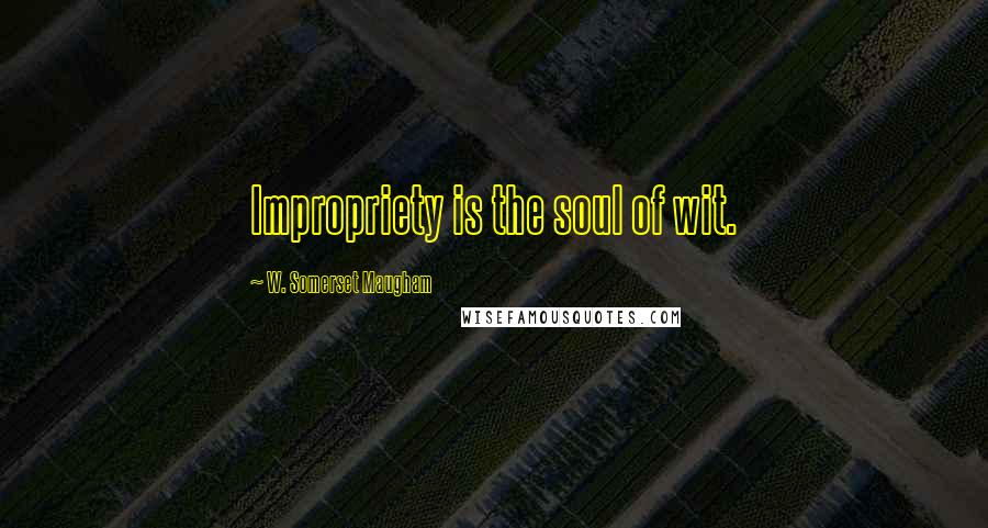 W. Somerset Maugham Quotes: Impropriety is the soul of wit.