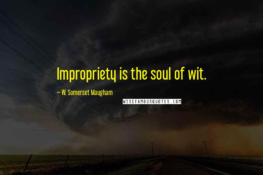 W. Somerset Maugham Quotes: Impropriety is the soul of wit.