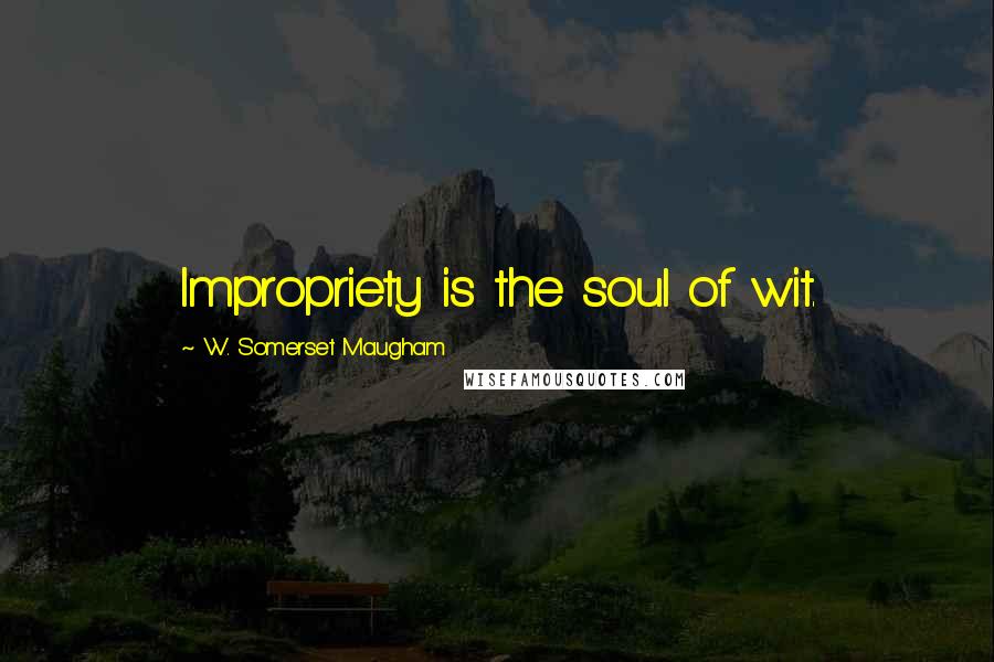 W. Somerset Maugham Quotes: Impropriety is the soul of wit.