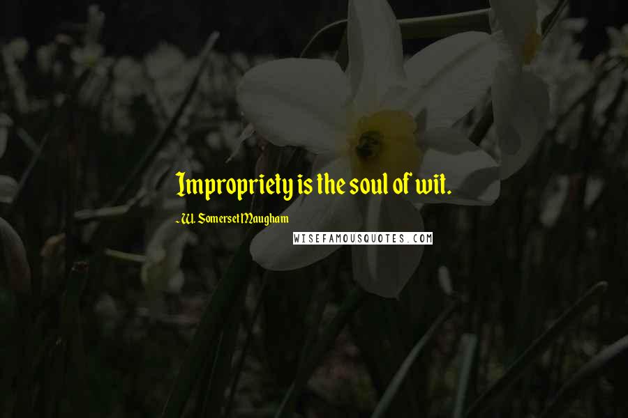W. Somerset Maugham Quotes: Impropriety is the soul of wit.