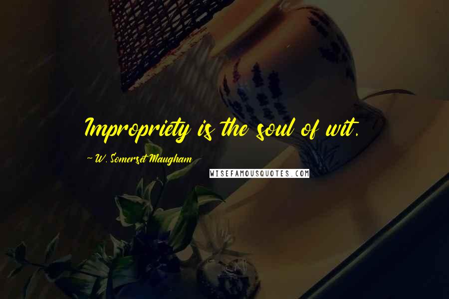 W. Somerset Maugham Quotes: Impropriety is the soul of wit.