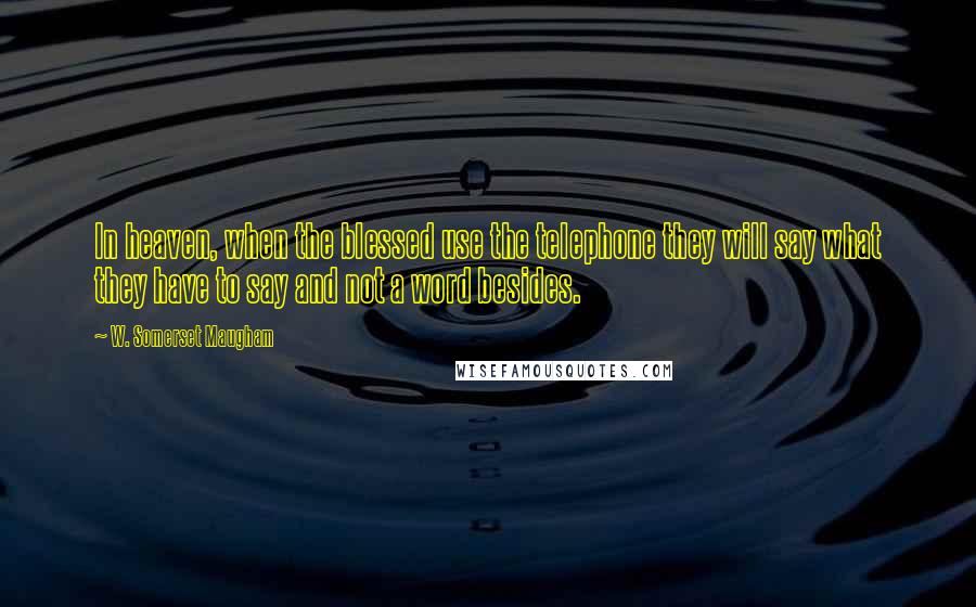 W. Somerset Maugham Quotes: In heaven, when the blessed use the telephone they will say what they have to say and not a word besides.