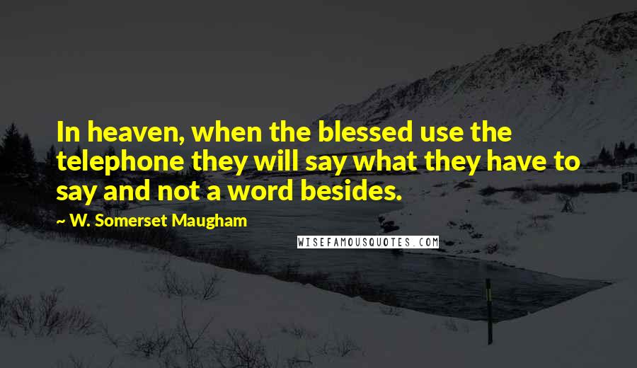 W. Somerset Maugham Quotes: In heaven, when the blessed use the telephone they will say what they have to say and not a word besides.