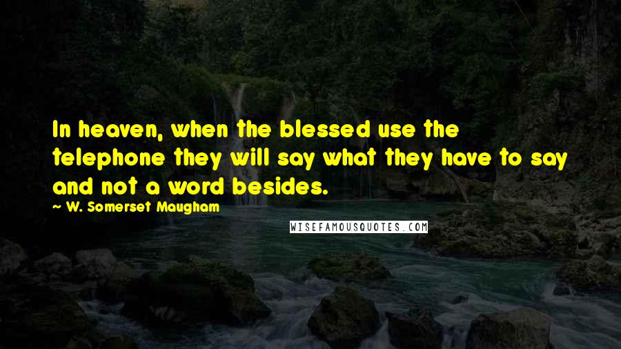 W. Somerset Maugham Quotes: In heaven, when the blessed use the telephone they will say what they have to say and not a word besides.