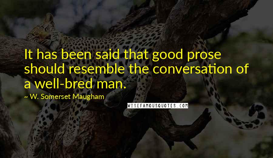 W. Somerset Maugham Quotes: It has been said that good prose should resemble the conversation of a well-bred man.