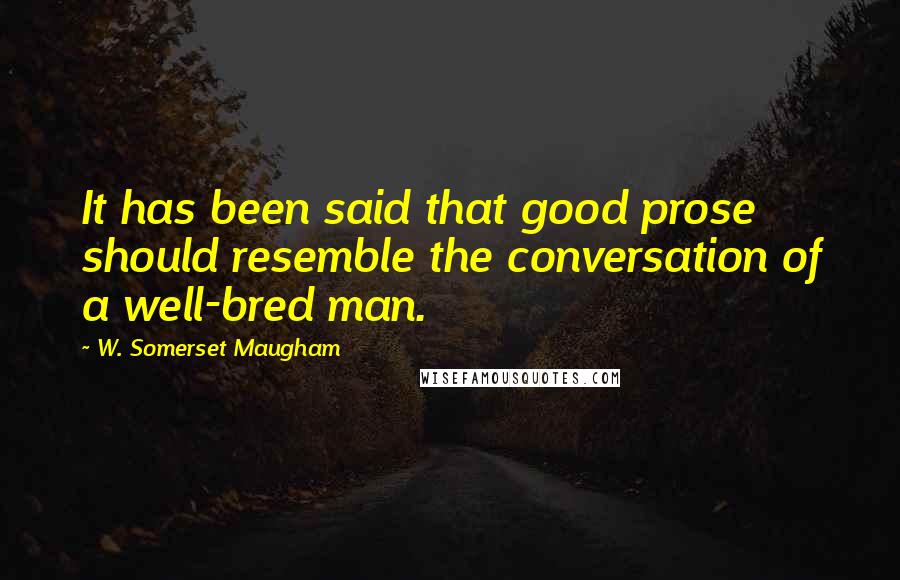 W. Somerset Maugham Quotes: It has been said that good prose should resemble the conversation of a well-bred man.