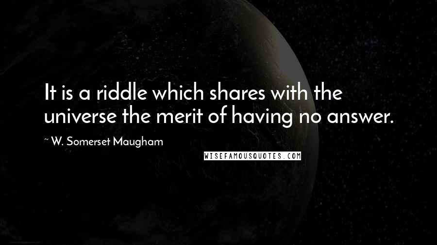 W. Somerset Maugham Quotes: It is a riddle which shares with the universe the merit of having no answer.