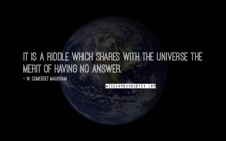 W. Somerset Maugham Quotes: It is a riddle which shares with the universe the merit of having no answer.