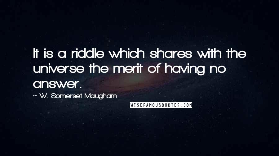 W. Somerset Maugham Quotes: It is a riddle which shares with the universe the merit of having no answer.