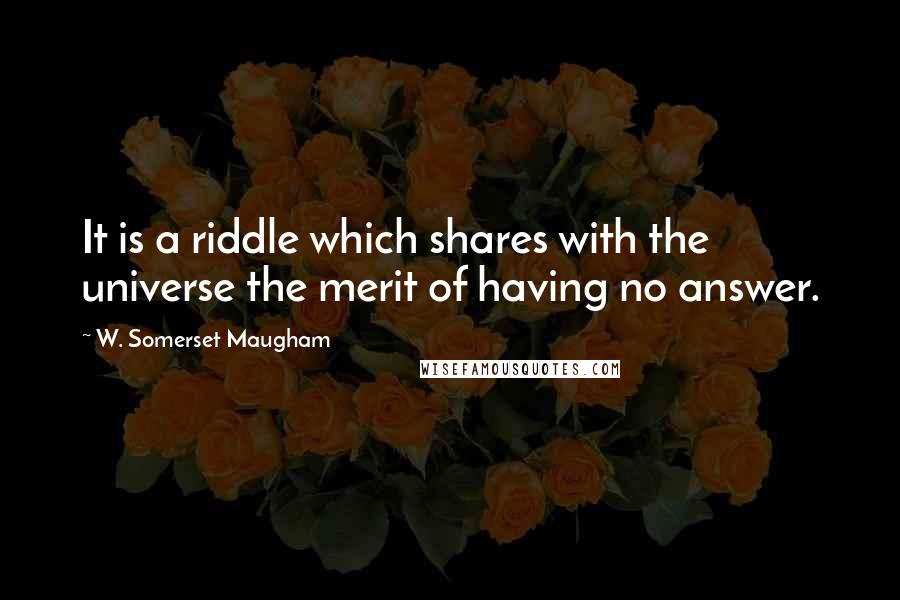 W. Somerset Maugham Quotes: It is a riddle which shares with the universe the merit of having no answer.