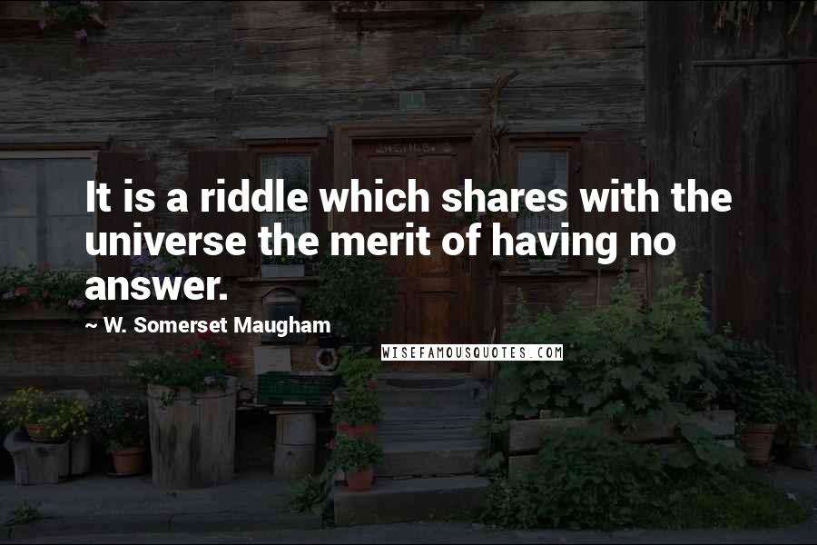 W. Somerset Maugham Quotes: It is a riddle which shares with the universe the merit of having no answer.