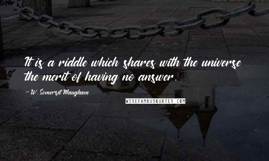 W. Somerset Maugham Quotes: It is a riddle which shares with the universe the merit of having no answer.