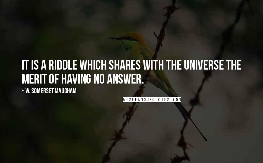 W. Somerset Maugham Quotes: It is a riddle which shares with the universe the merit of having no answer.