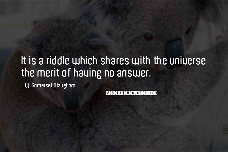 W. Somerset Maugham Quotes: It is a riddle which shares with the universe the merit of having no answer.