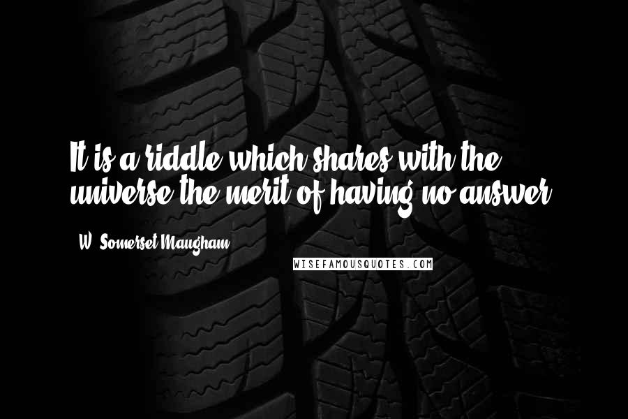 W. Somerset Maugham Quotes: It is a riddle which shares with the universe the merit of having no answer.