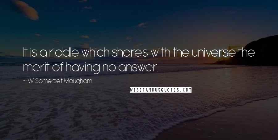 W. Somerset Maugham Quotes: It is a riddle which shares with the universe the merit of having no answer.