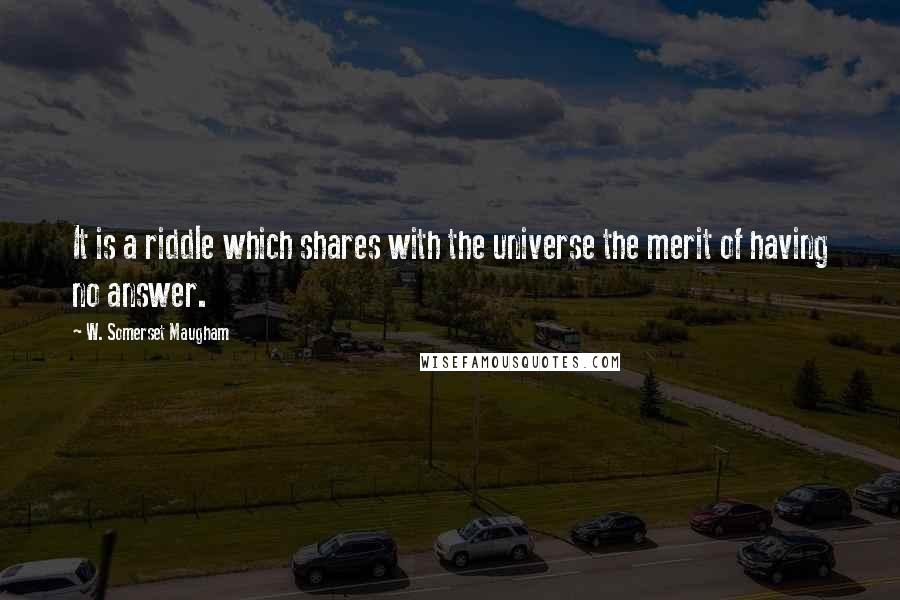 W. Somerset Maugham Quotes: It is a riddle which shares with the universe the merit of having no answer.