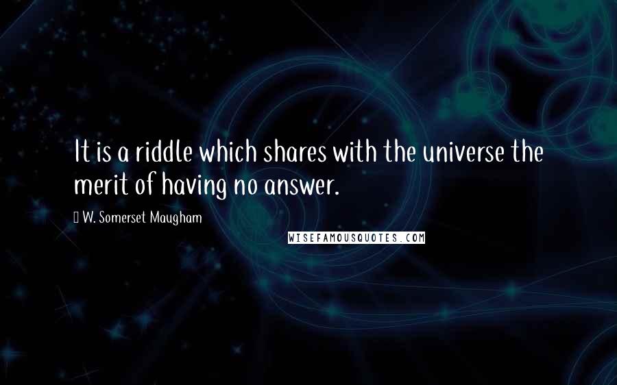 W. Somerset Maugham Quotes: It is a riddle which shares with the universe the merit of having no answer.