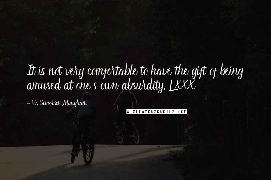 W. Somerset Maugham Quotes: It is not very comfortable to have the gift of being amused at one's own absurdity. LXXX