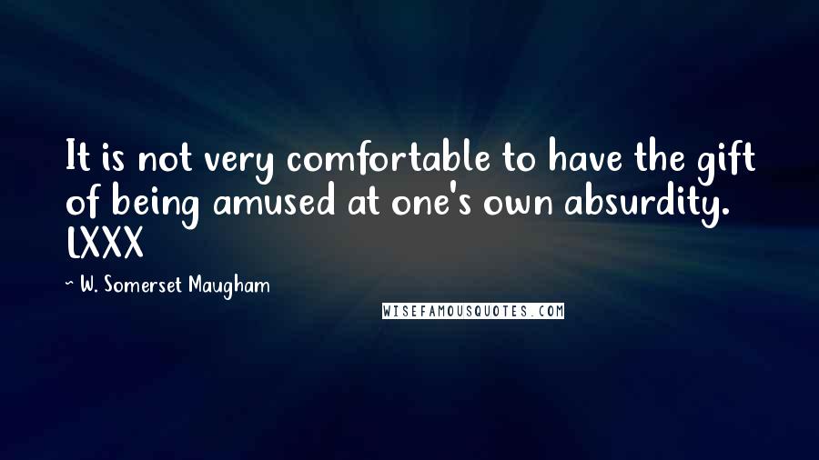 W. Somerset Maugham Quotes: It is not very comfortable to have the gift of being amused at one's own absurdity. LXXX