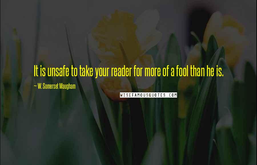 W. Somerset Maugham Quotes: It is unsafe to take your reader for more of a fool than he is.