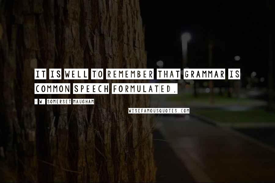 W. Somerset Maugham Quotes: It is well to remember that grammar is common speech formulated.