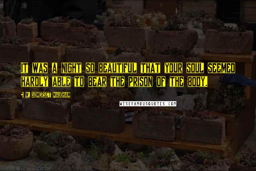 W. Somerset Maugham Quotes: It was a night so beautiful that your soul seemed hardly able to bear the prison of the body.