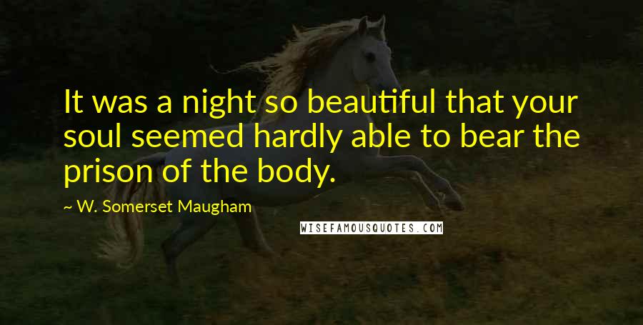 W. Somerset Maugham Quotes: It was a night so beautiful that your soul seemed hardly able to bear the prison of the body.