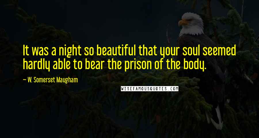 W. Somerset Maugham Quotes: It was a night so beautiful that your soul seemed hardly able to bear the prison of the body.