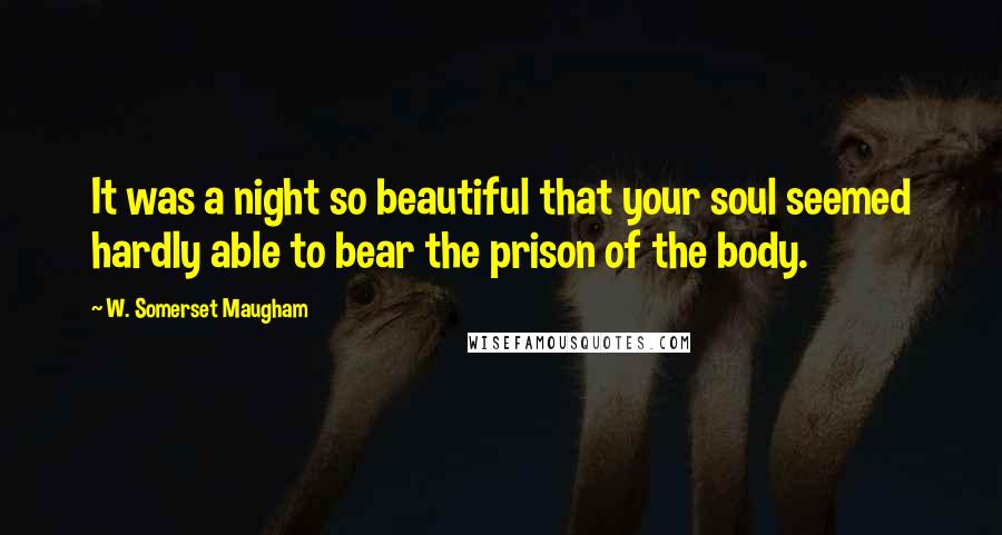 W. Somerset Maugham Quotes: It was a night so beautiful that your soul seemed hardly able to bear the prison of the body.