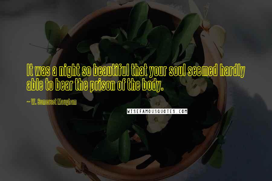 W. Somerset Maugham Quotes: It was a night so beautiful that your soul seemed hardly able to bear the prison of the body.