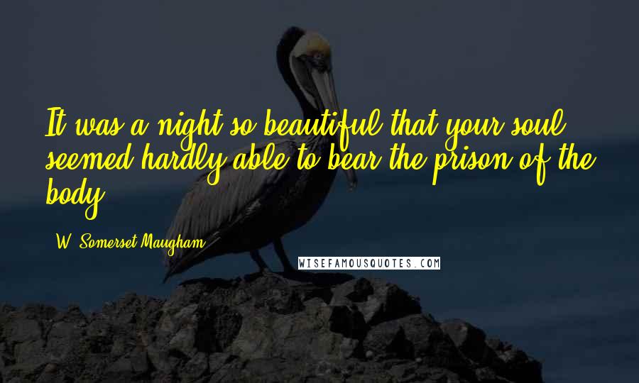W. Somerset Maugham Quotes: It was a night so beautiful that your soul seemed hardly able to bear the prison of the body.