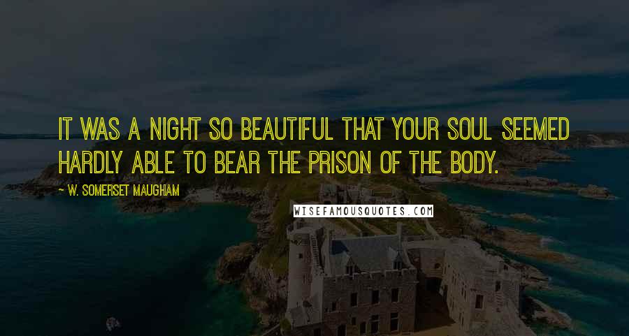 W. Somerset Maugham Quotes: It was a night so beautiful that your soul seemed hardly able to bear the prison of the body.