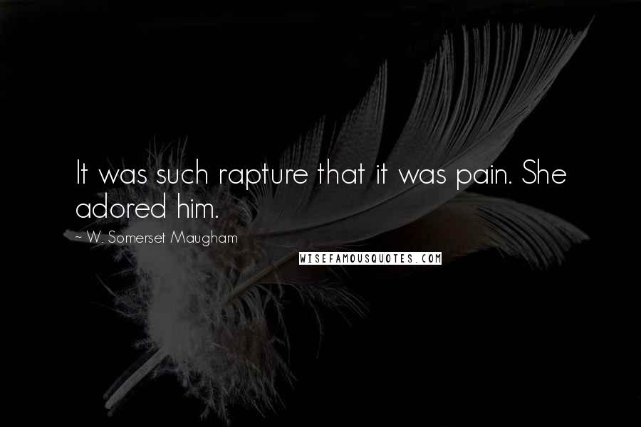 W. Somerset Maugham Quotes: It was such rapture that it was pain. She adored him.