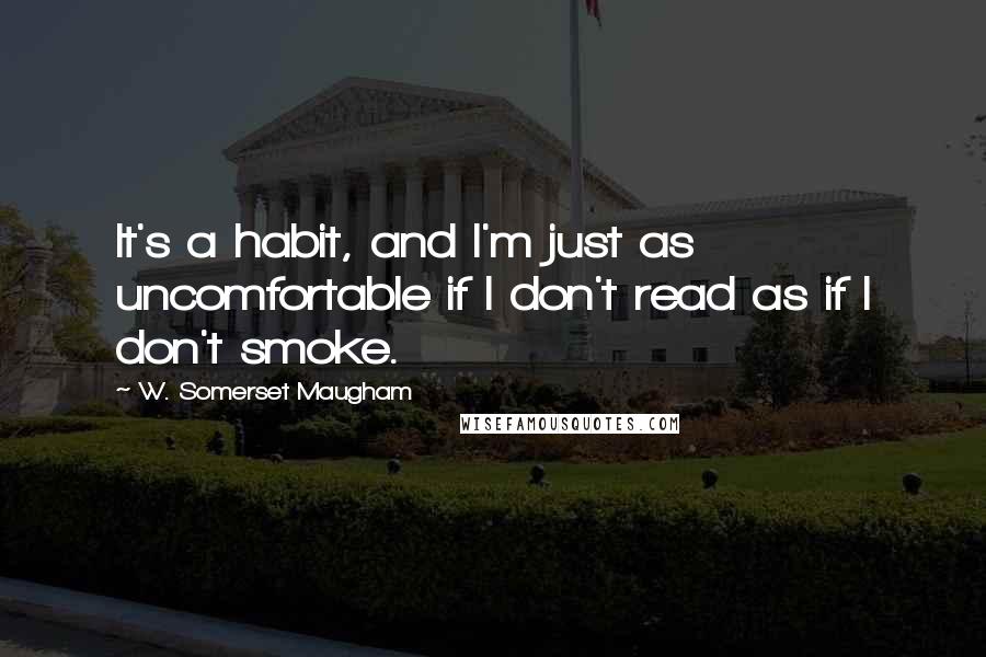 W. Somerset Maugham Quotes: It's a habit, and I'm just as uncomfortable if I don't read as if I don't smoke.