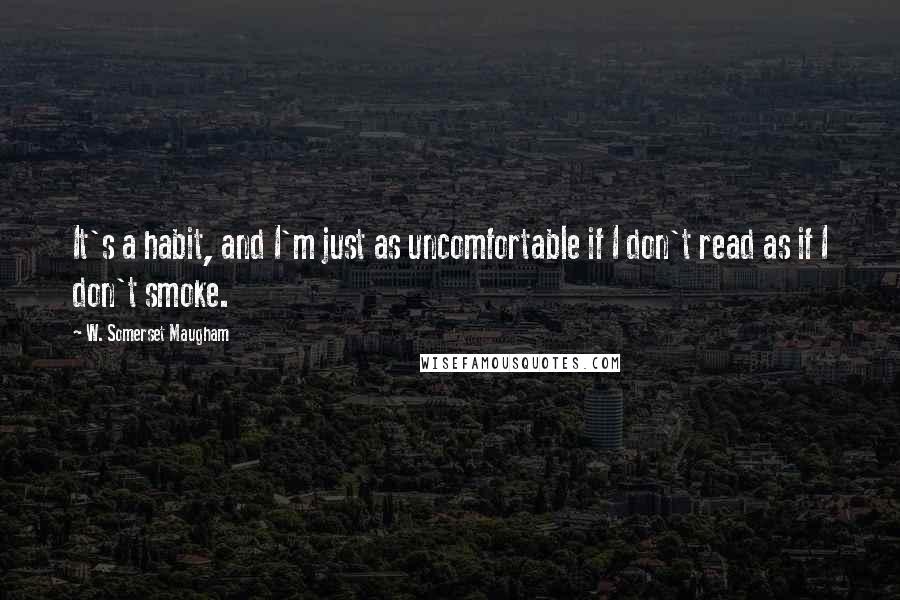 W. Somerset Maugham Quotes: It's a habit, and I'm just as uncomfortable if I don't read as if I don't smoke.
