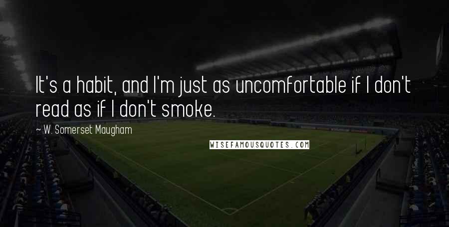 W. Somerset Maugham Quotes: It's a habit, and I'm just as uncomfortable if I don't read as if I don't smoke.