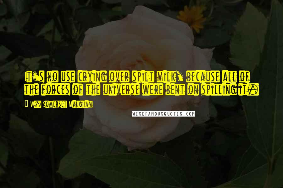 W. Somerset Maugham Quotes: It's no use crying over spilt milk, because all of the forces of the universe were bent on spilling it.