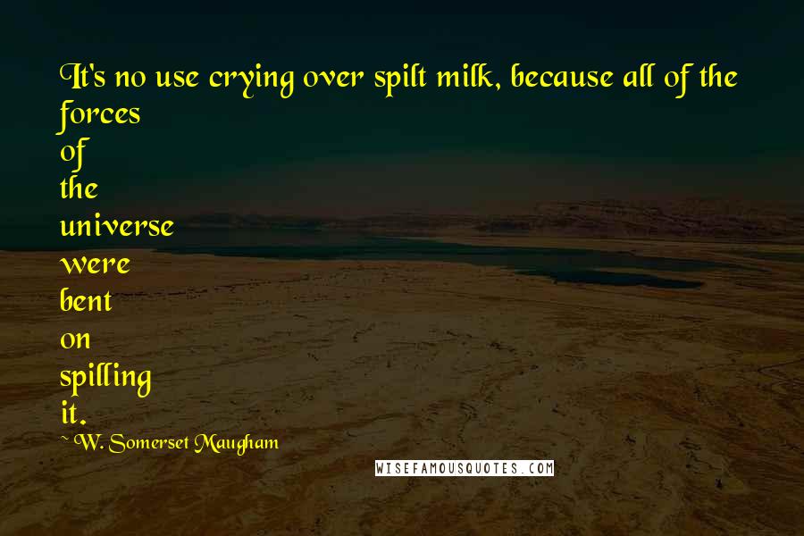 W. Somerset Maugham Quotes: It's no use crying over spilt milk, because all of the forces of the universe were bent on spilling it.