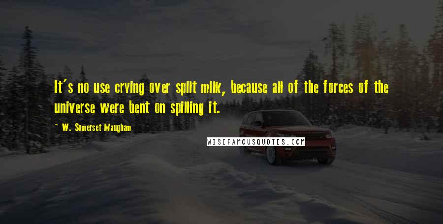 W. Somerset Maugham Quotes: It's no use crying over spilt milk, because all of the forces of the universe were bent on spilling it.