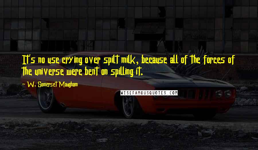 W. Somerset Maugham Quotes: It's no use crying over spilt milk, because all of the forces of the universe were bent on spilling it.