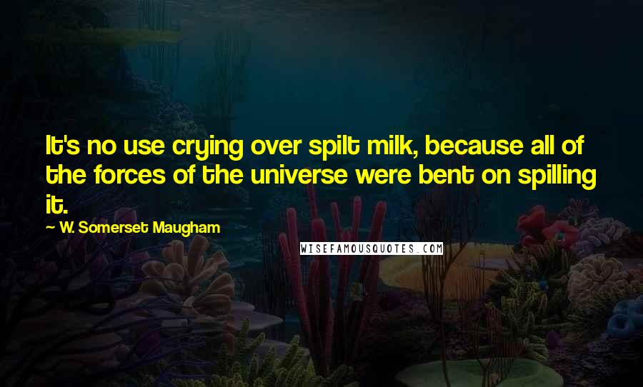 W. Somerset Maugham Quotes: It's no use crying over spilt milk, because all of the forces of the universe were bent on spilling it.