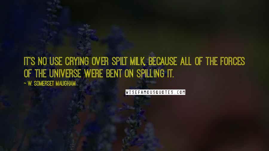 W. Somerset Maugham Quotes: It's no use crying over spilt milk, because all of the forces of the universe were bent on spilling it.