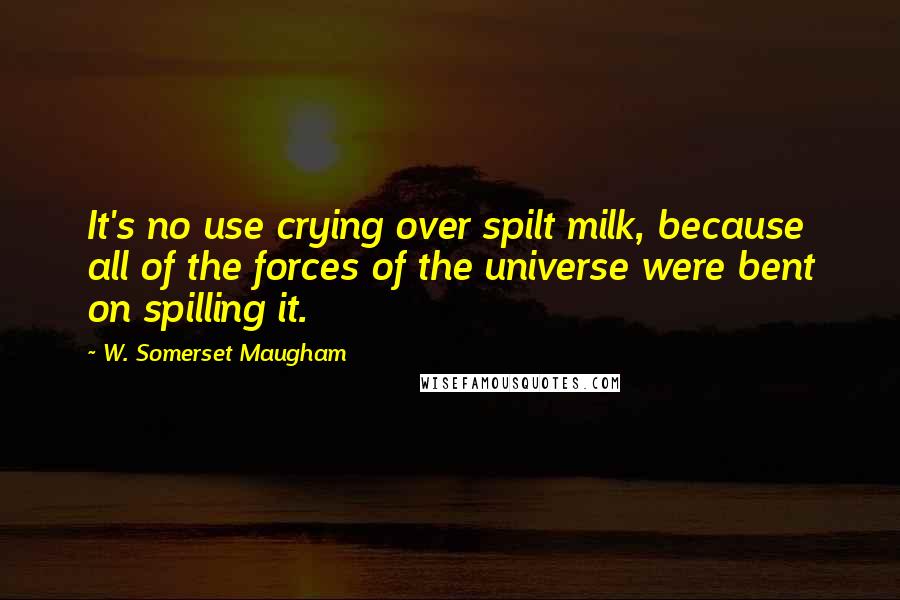 W. Somerset Maugham Quotes: It's no use crying over spilt milk, because all of the forces of the universe were bent on spilling it.